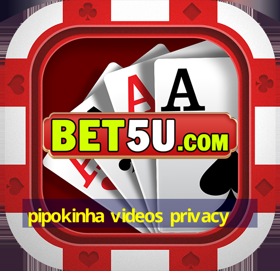 pipokinha videos privacy