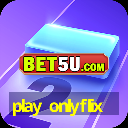 play onlyflix