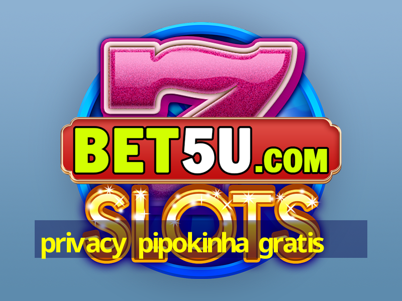 privacy pipokinha gratis