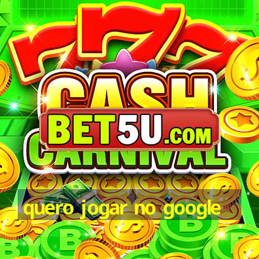 quero jogar no google