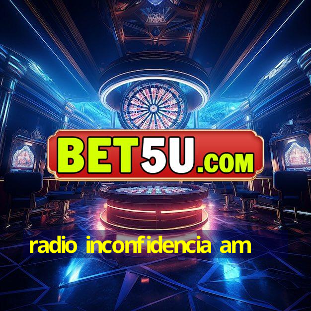 radio inconfidencia am