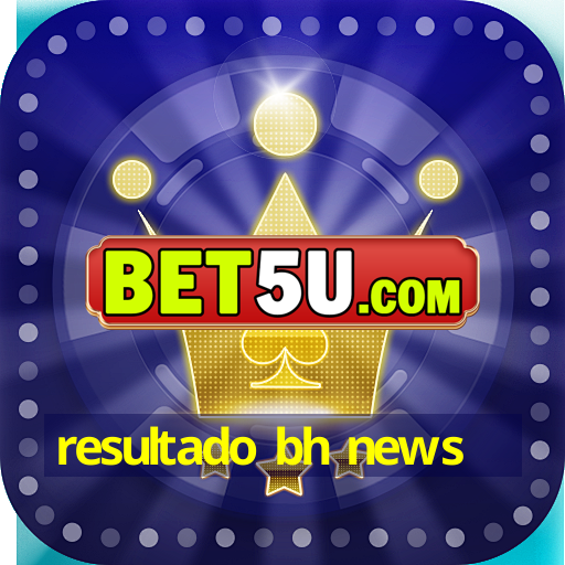 resultado bh news