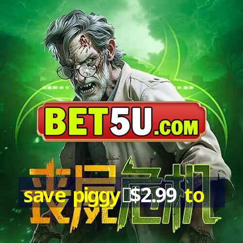 save piggy▼$2.99 to