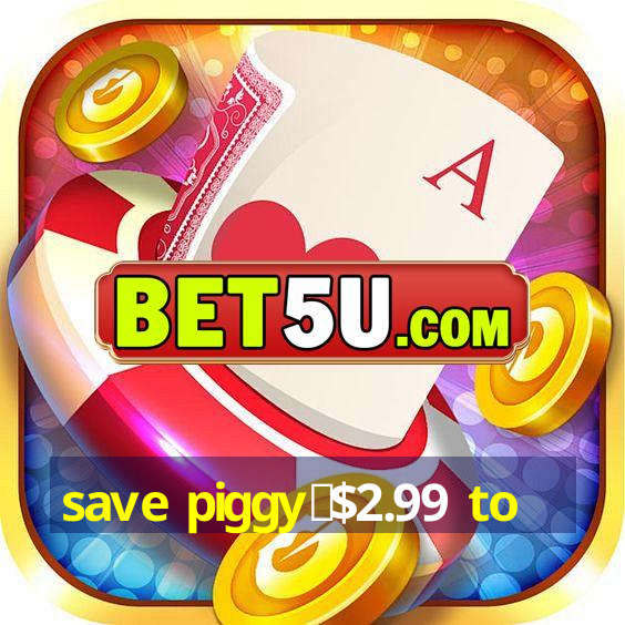 save piggy▼$2.99 to