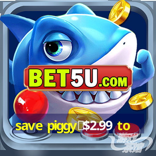 save piggy▼$2.99 to