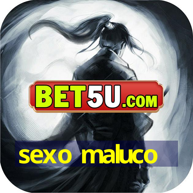 sexo maluco