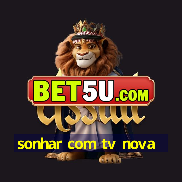 sonhar com tv nova