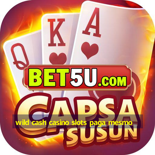 wild cash casino slots paga mesmo